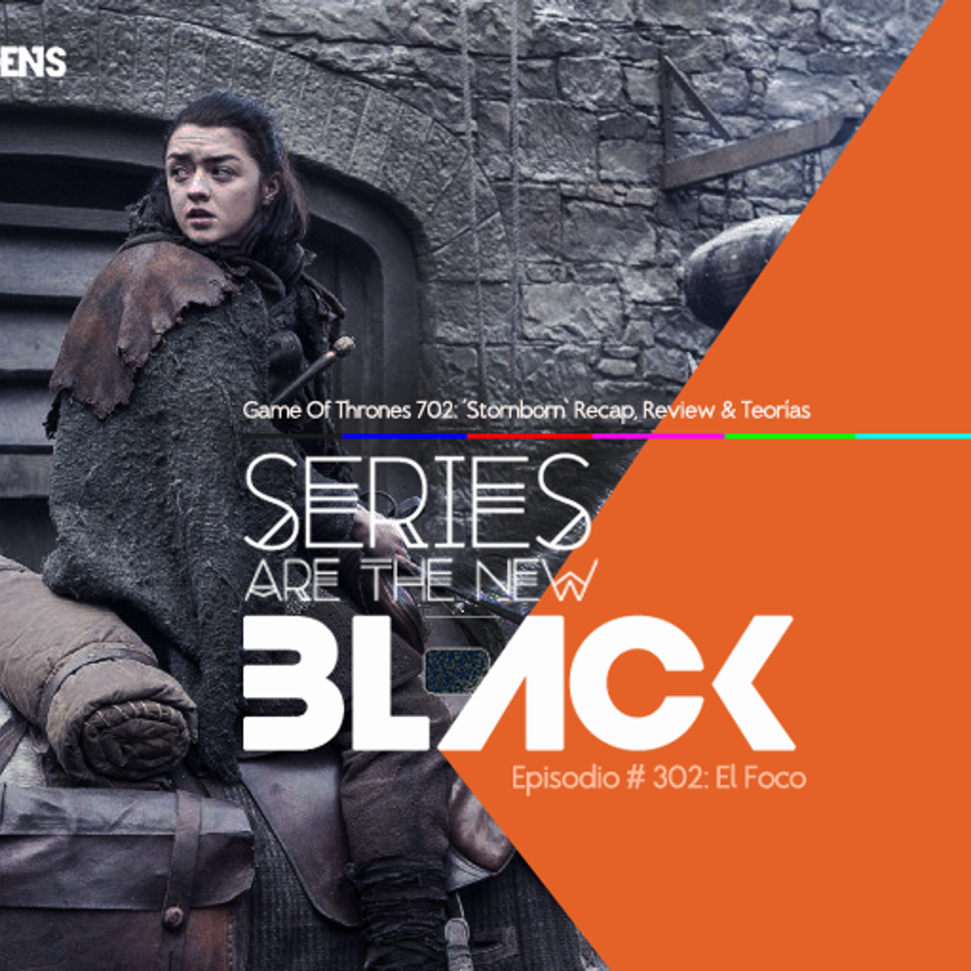 Series Are The New Black #302: 'El Foco: Game Of Thrones 702: Stormborn - Recap, Review & Teorías' episode artwork