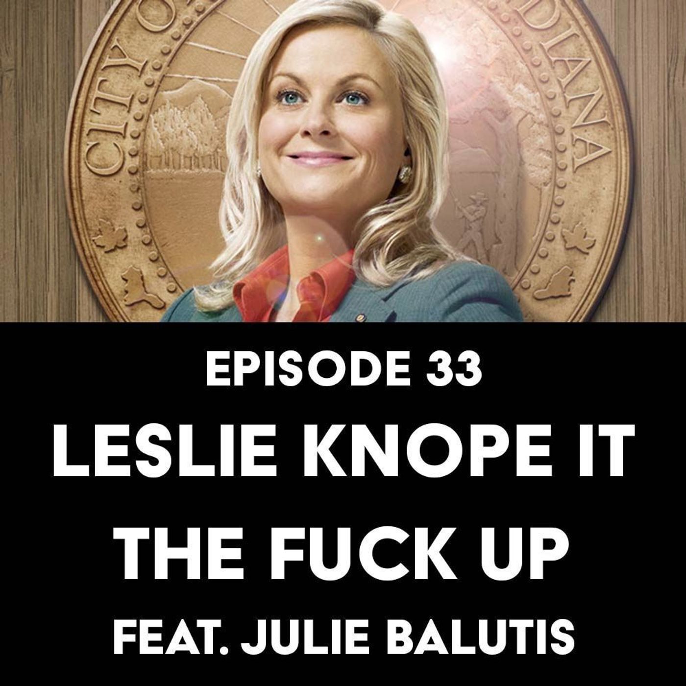 S1 Ep33: Leslie Knope it the Fuck Up f/ Julie Balutis