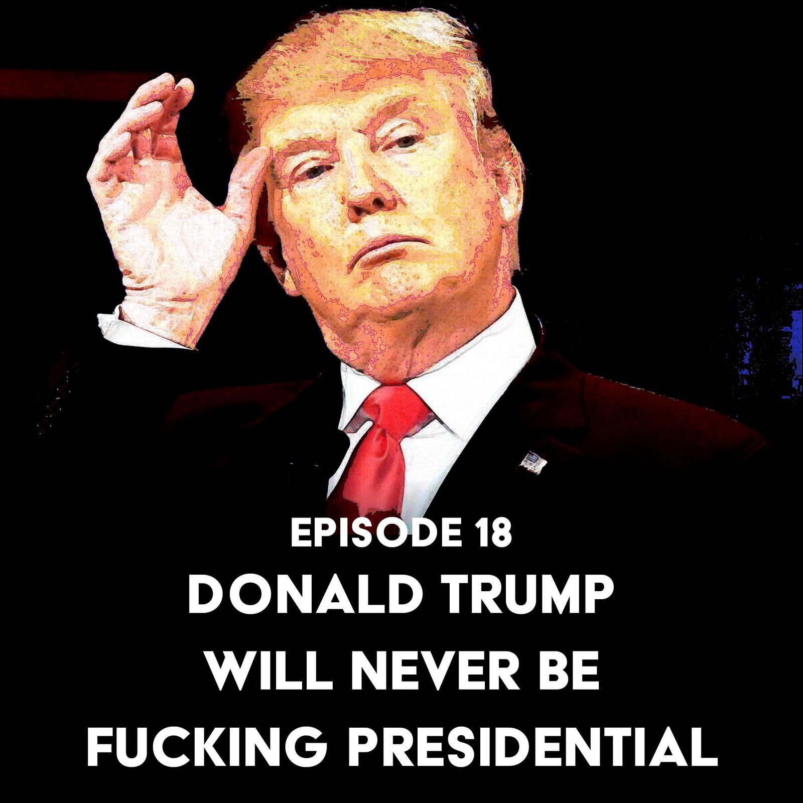 S1 Ep18: Donald Trump Will Never Be Fucking Presidential