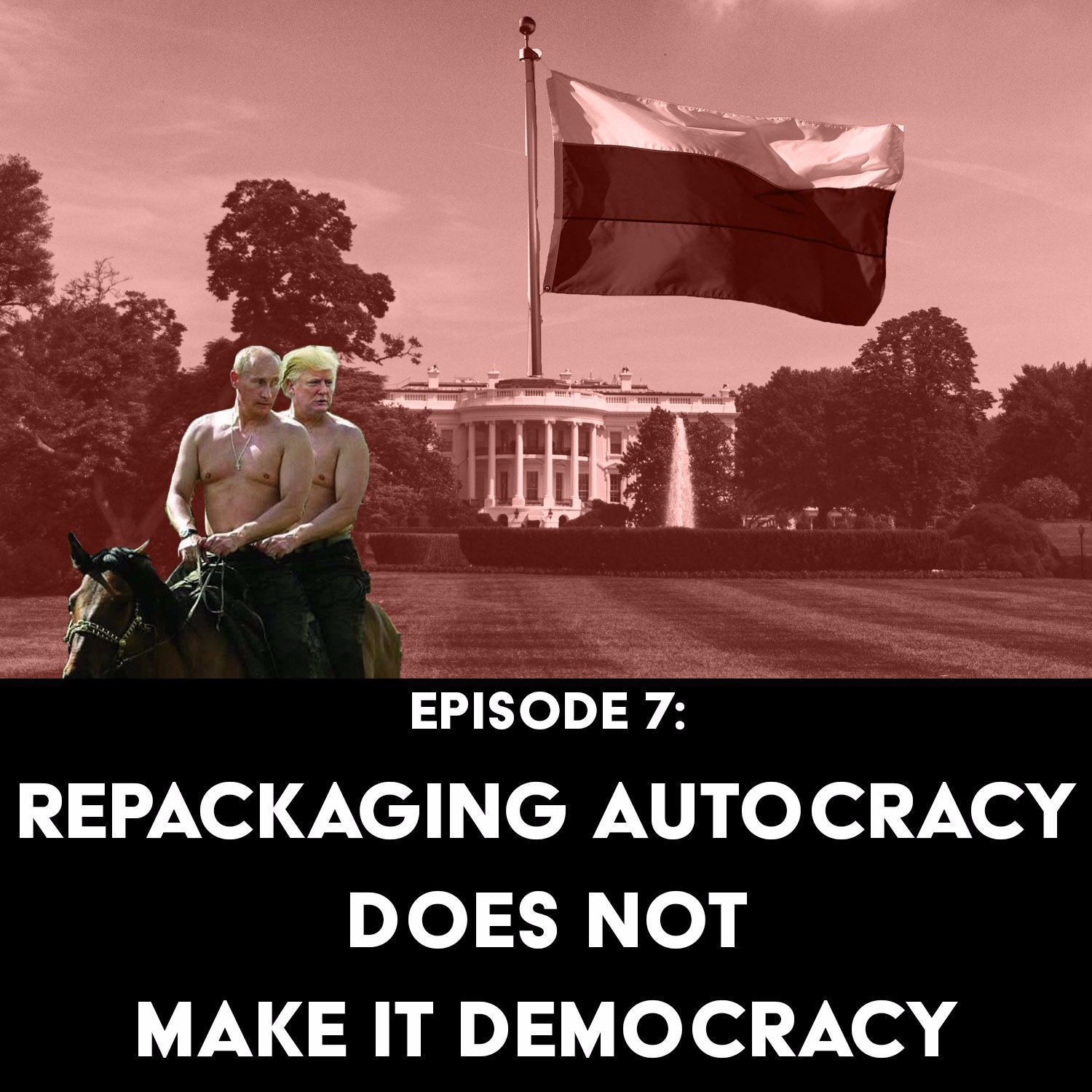 S1 Ep7: Repackaging Autocracy Does NOT Make it Democracy