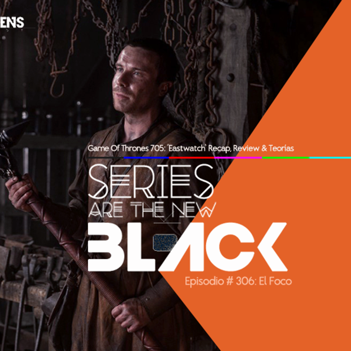 Series Are The New Black #306: 'El Foco: Game Of Thrones 705: Eastwatch - Recap, Review & Teorías' episode artwork