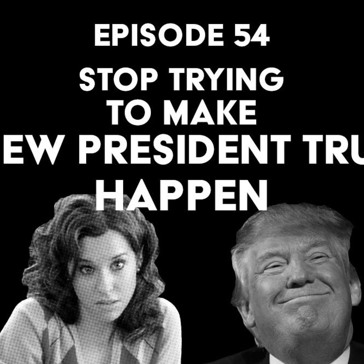 S1 Ep54: Stop Trying to Make A New President Trump Happen