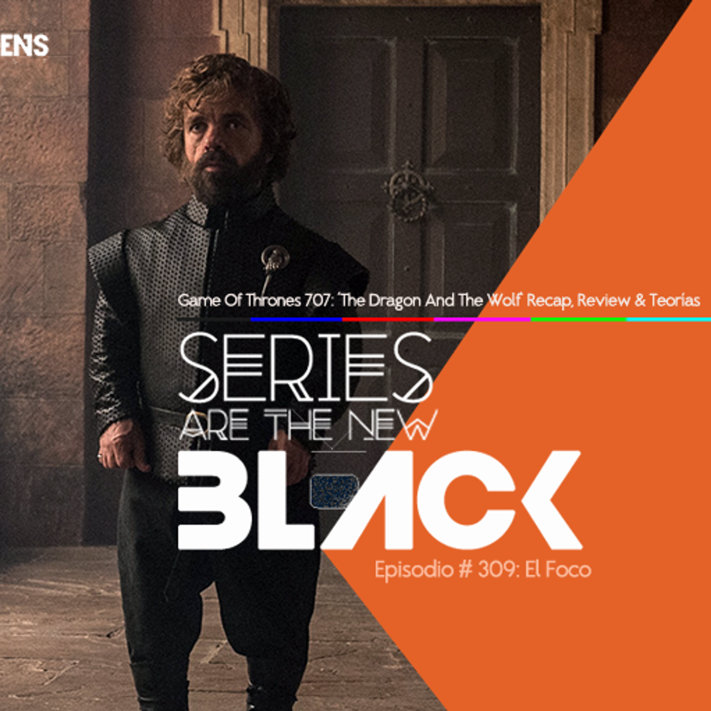 Series Are The New Black #309: 'El Foco: Game Of Thrones 707: The Dragon And The Wolf - Recap, Review, Predicciones & Análisis De Temporada' episode artwork
