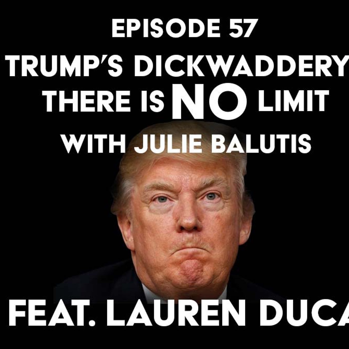 S1 Ep57: Trump’s Dickwaddery? There is No Limit with Julie Balutis and f/ Lauren Duca