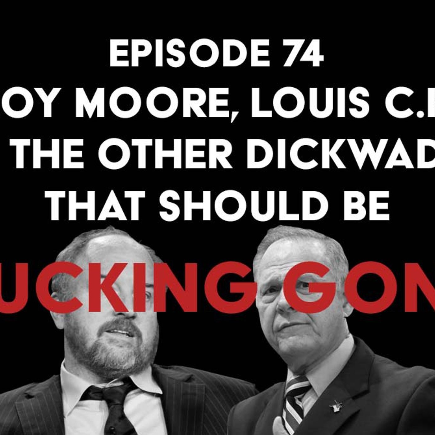 S1 Ep74: Roy Moore, Louis C.K. and the Dickwads That Should be Fucking Gone