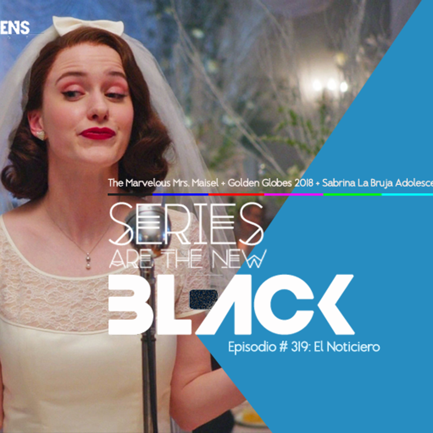 S3 Ep19: Series Are The New Black #319: 'El Noticiero: The Marvelous Mrs. Maisel + Golden Globes 2018 + Sabrina La Bruja Adolescente + Agenda' episode artwork
