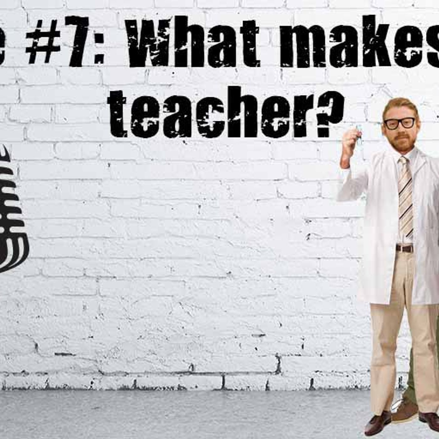 S1 Ep7: What Makes A Good Teacher
