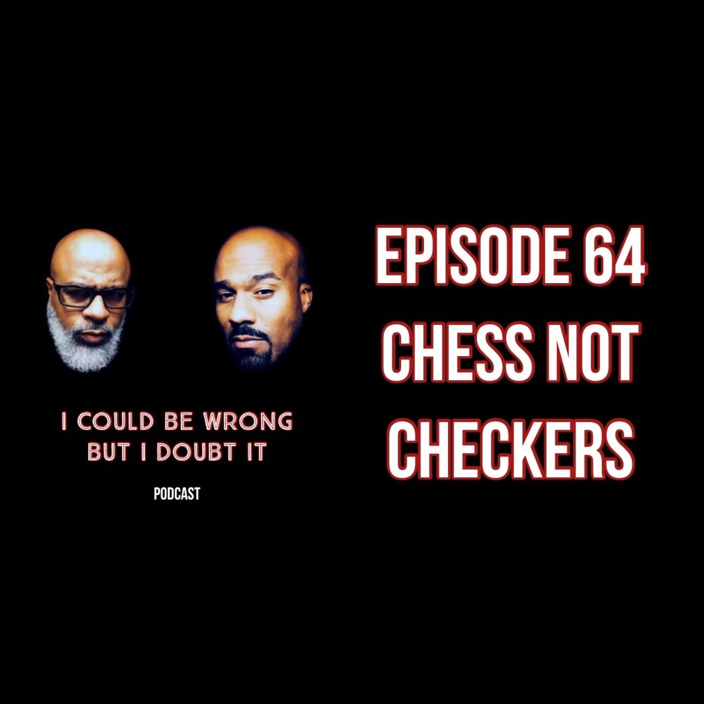 64: Chess Not Checkers 64: Chess Not Checkers