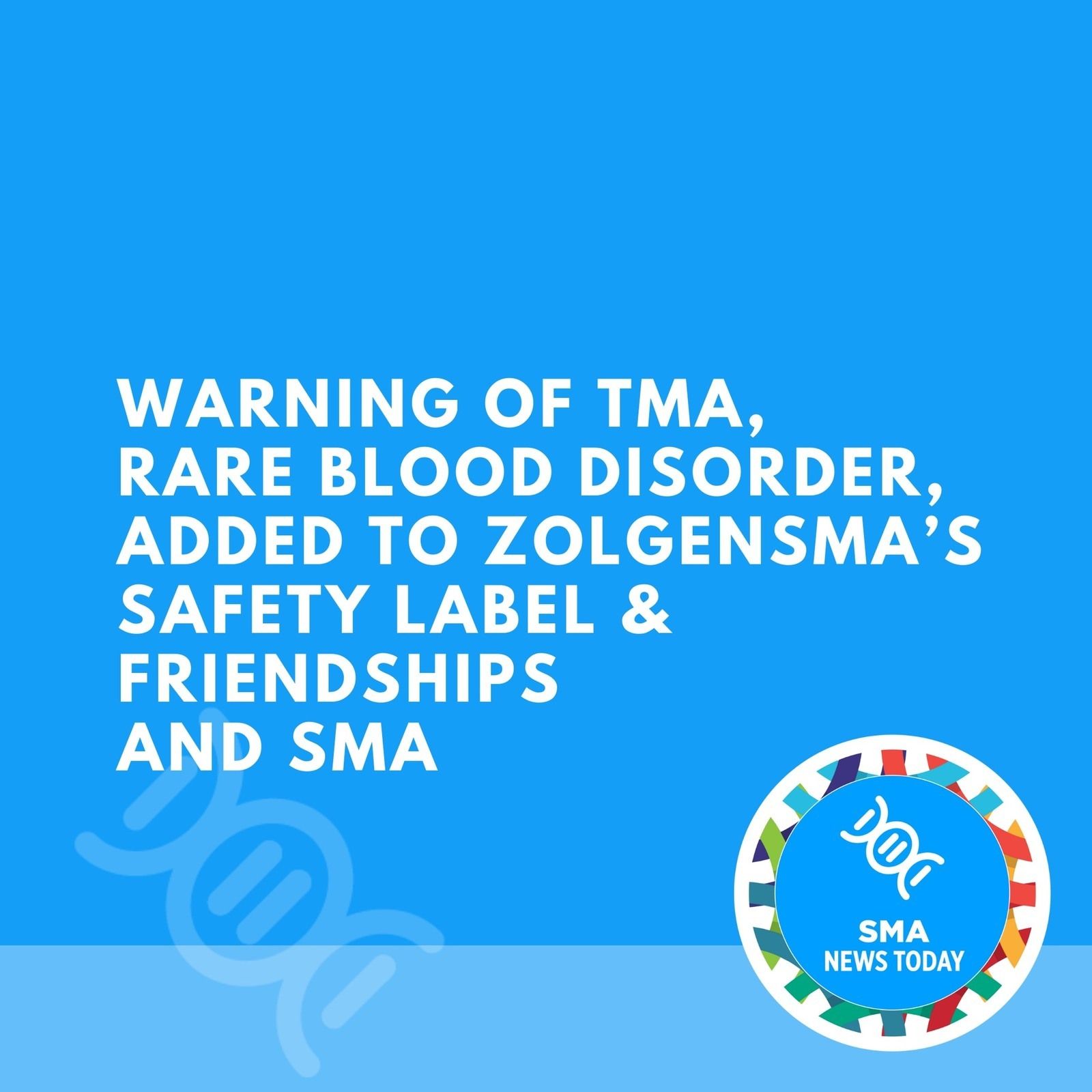 Warning of TMA, Rare Blood Disorder, Added to Zolgensma’s Safety Label & Friendships and SMA episode artwork