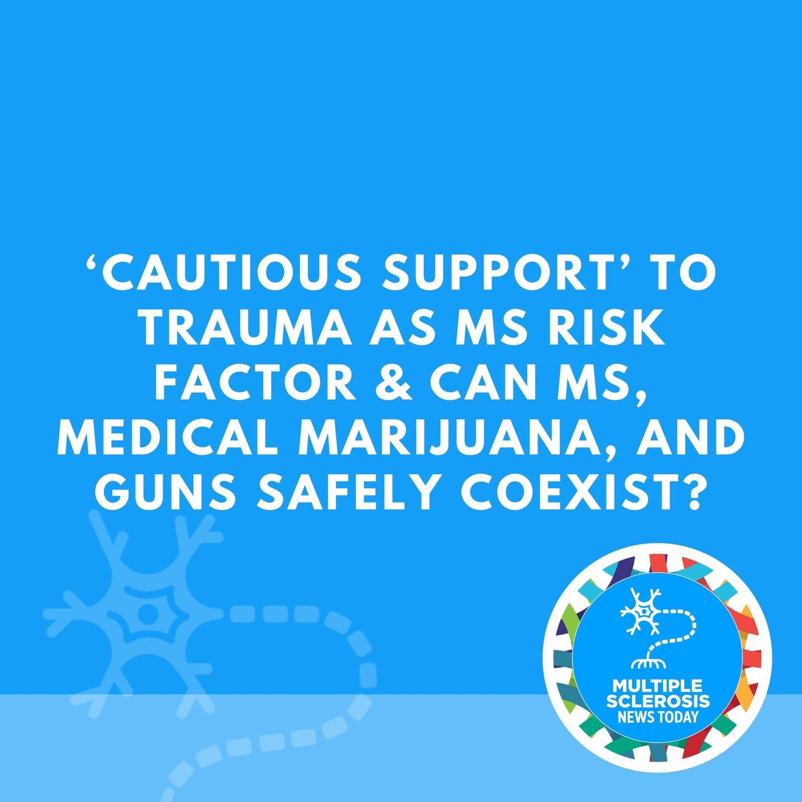 ‘Cautious Support’ to Trauma as MS Risk Factor & Can MS, Medical Marijuana, and Guns Safely Coexist?