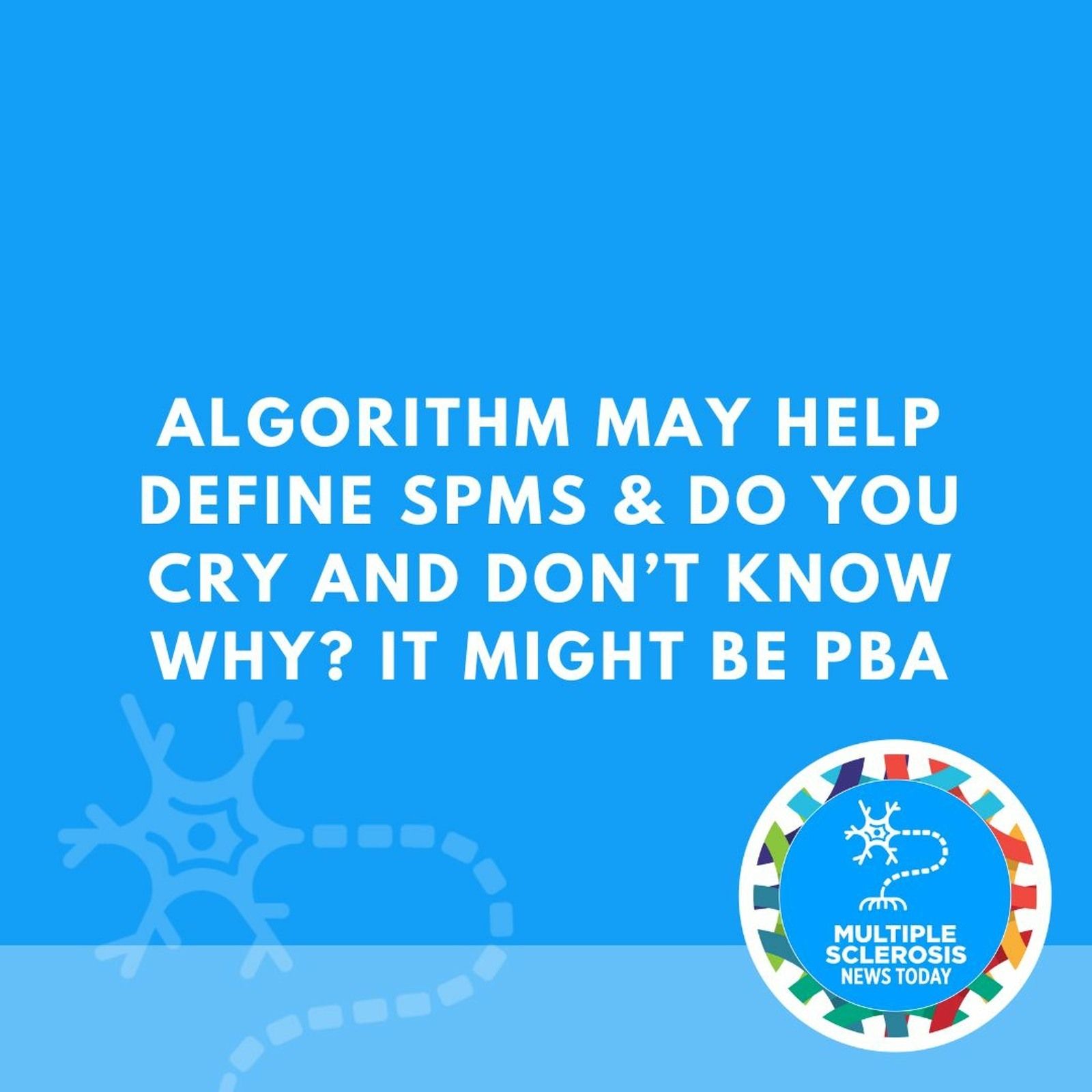 Algorithm May Help Define SPMS & Do You Cry and Don’t Know Why? It Might Be PBA