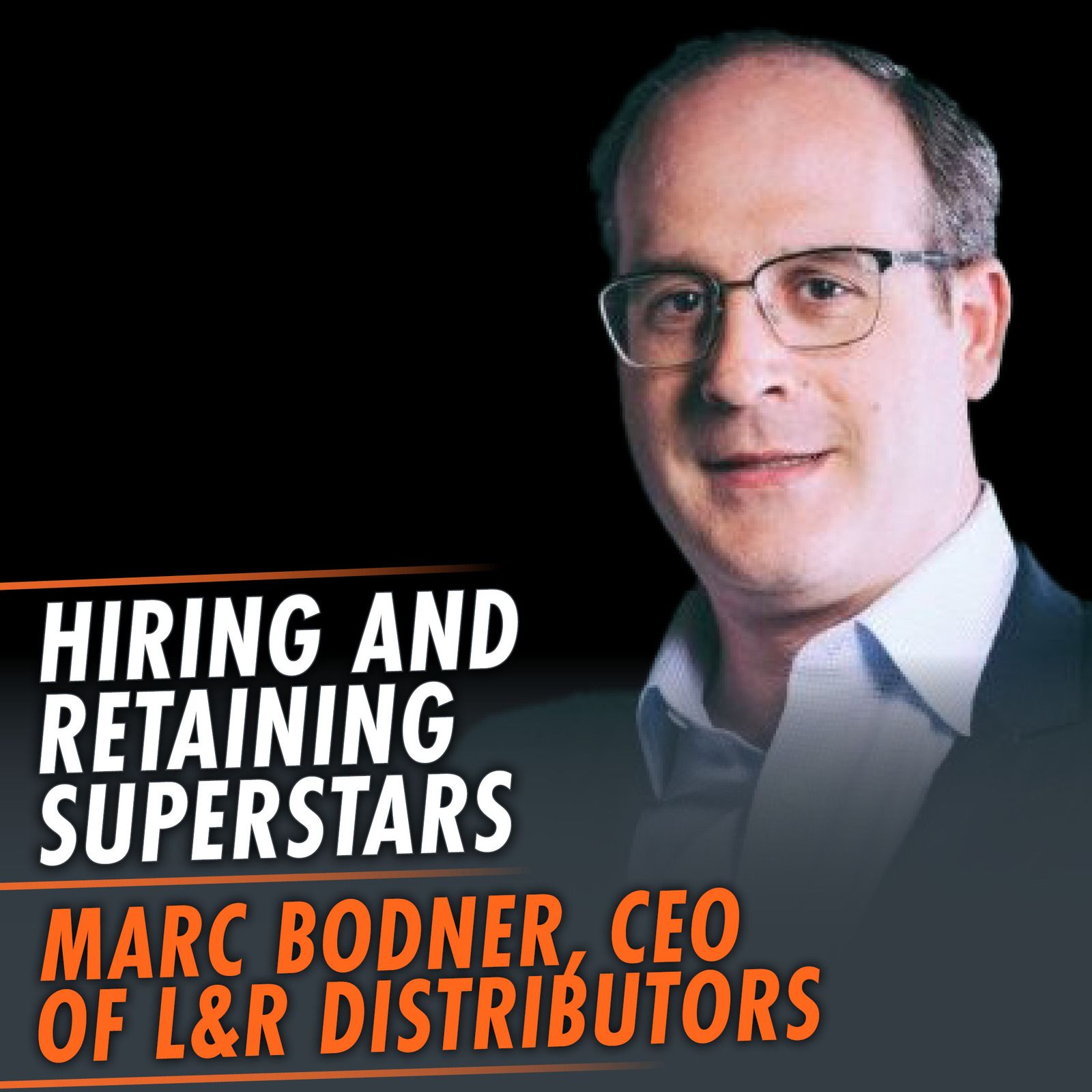 348: Hiring And Retaining Superstars featuring Marc Bodner, CEO of L&R Distributors