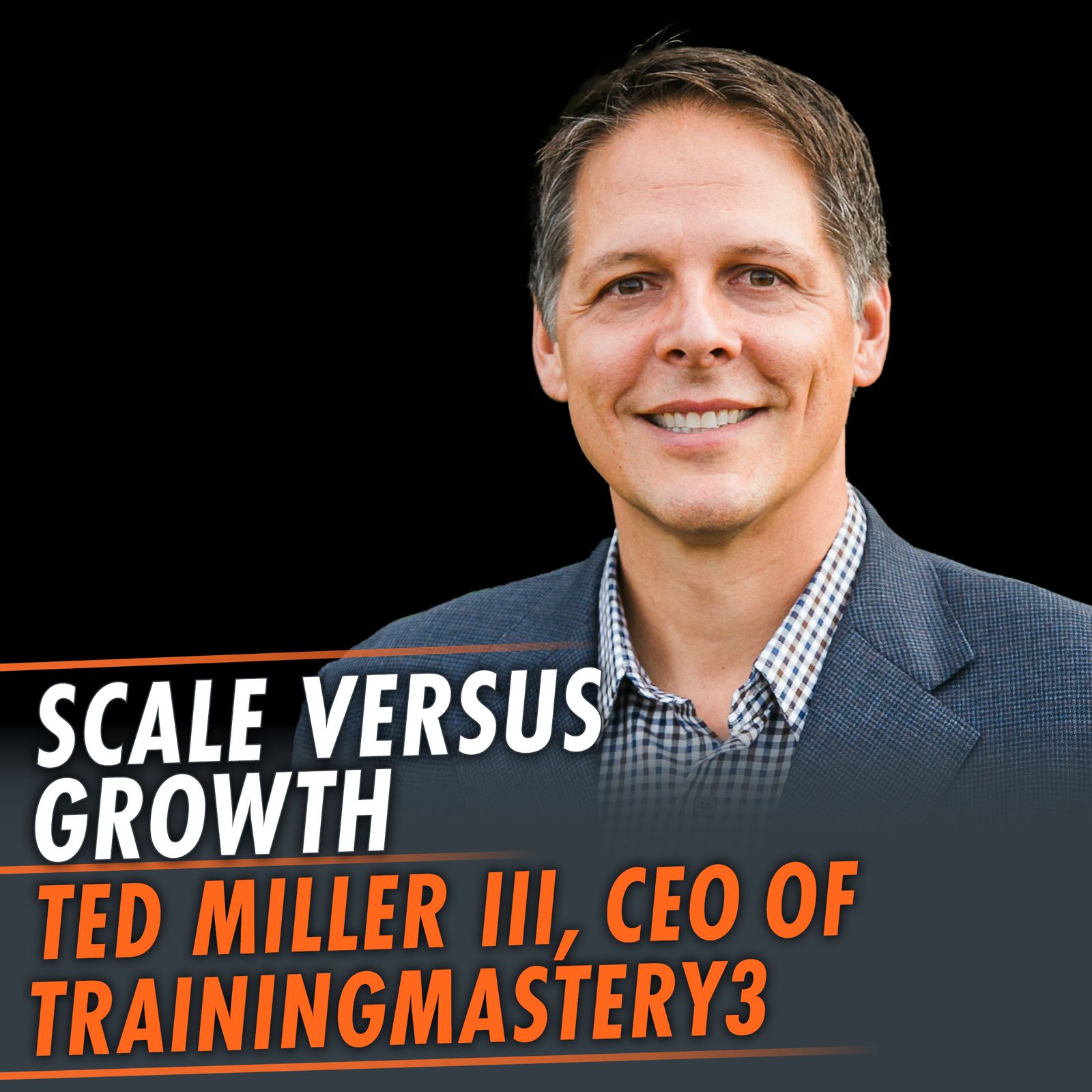 350: Scale Versus Growth featuring Ted Miller III, CEO of TrainingMastery3