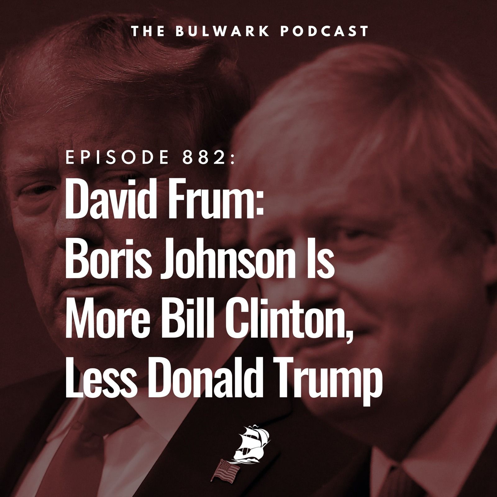 Boris Johnson Is More Bill Clinton, Less Donald Trump (with David Frum) by The Bulwark Podcast