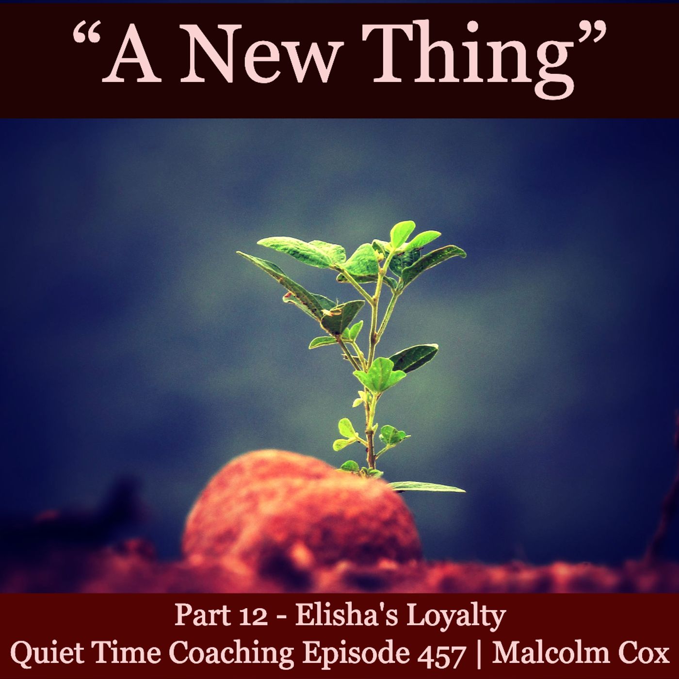 S2 Ep2153: Quiet Time Coaching Episode 457 | New Thing Series — Part 12 | “Elisha’s Loyalty” | Malcolm Cox