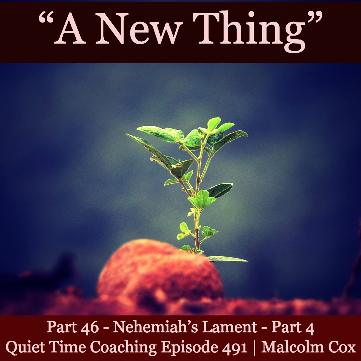 S2 Ep2166: Quiet Time Coaching Episode 491 | New Thing Series — Part 46 | “Nehemiah’s Lament - Part 4” | Malcolm Cox