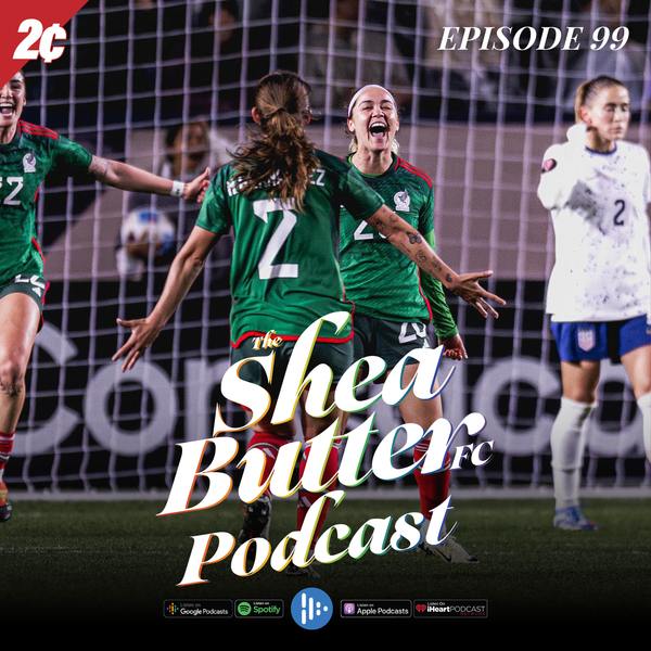 Shea Butter FC / Episode 99: I Got 99 Problems but CONCACAF Ain't One