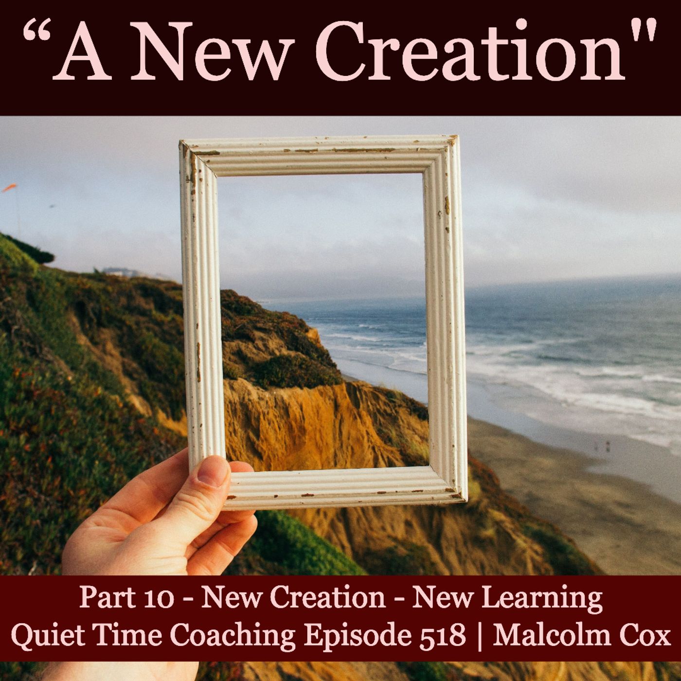 S2 Ep2195: Quiet Time Coaching Episode 518 | New Creation Series — Part 10 | “New Creation - New Learning” | Malcolm Cox
