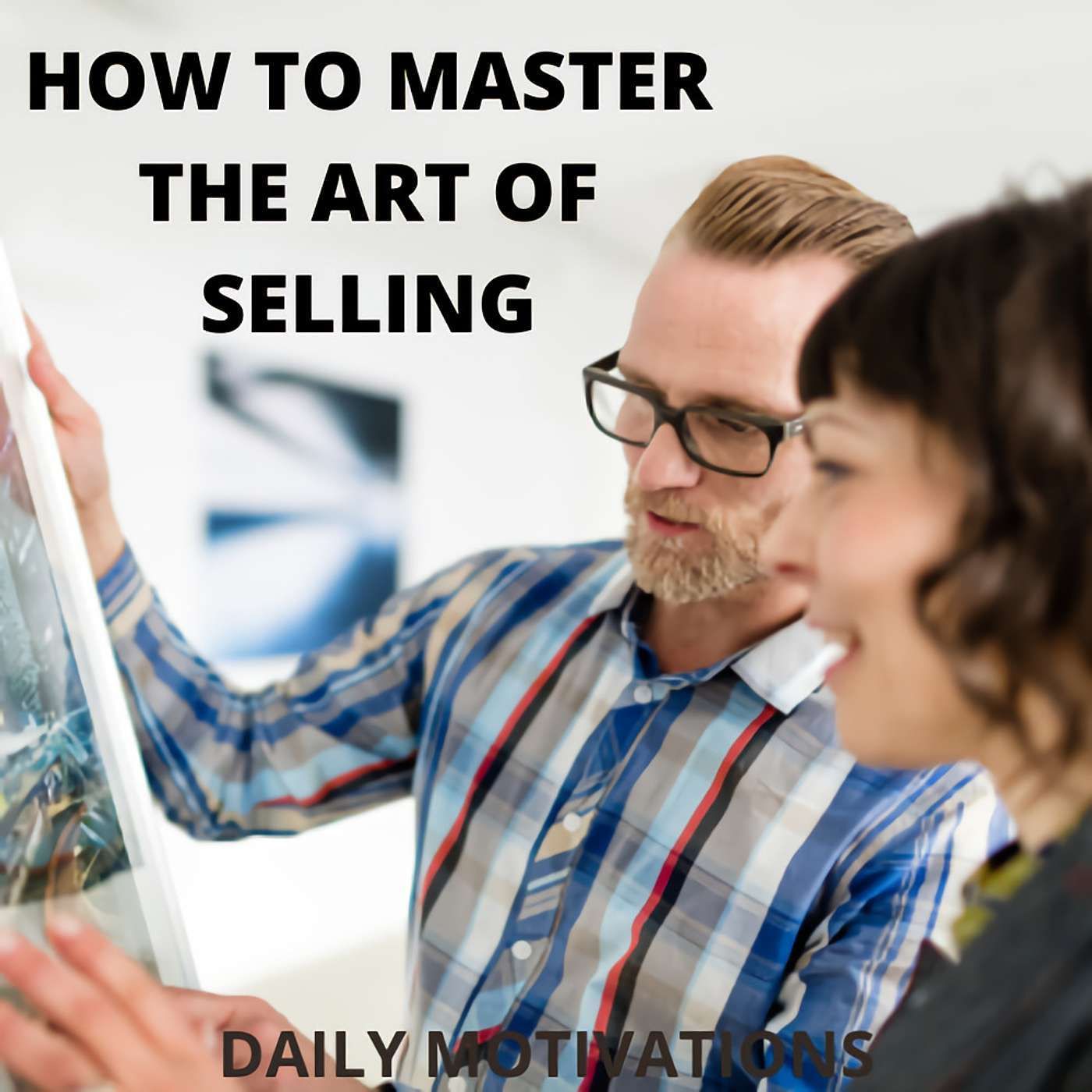 HOW TO MASTER THE ART OF SELLING