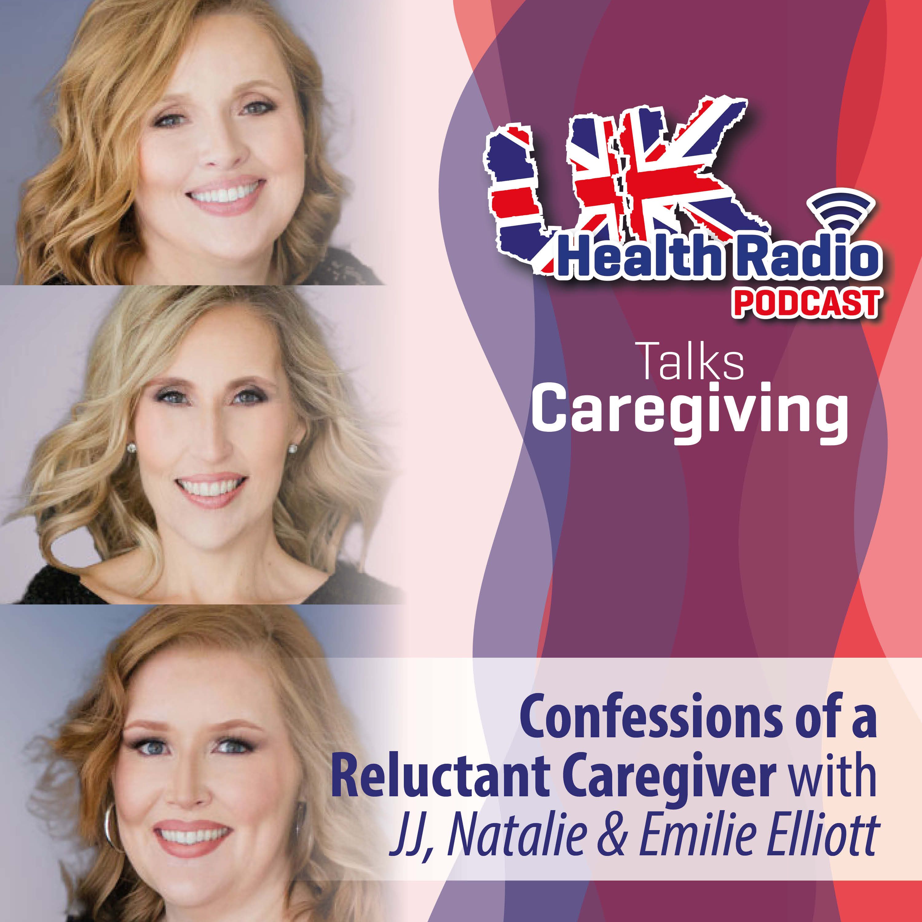 120: Confessions of a Reluctant Caregiver with JJ Elliott Hill, Natalie Elliott Handy & Emilie Elliott - Episode 120