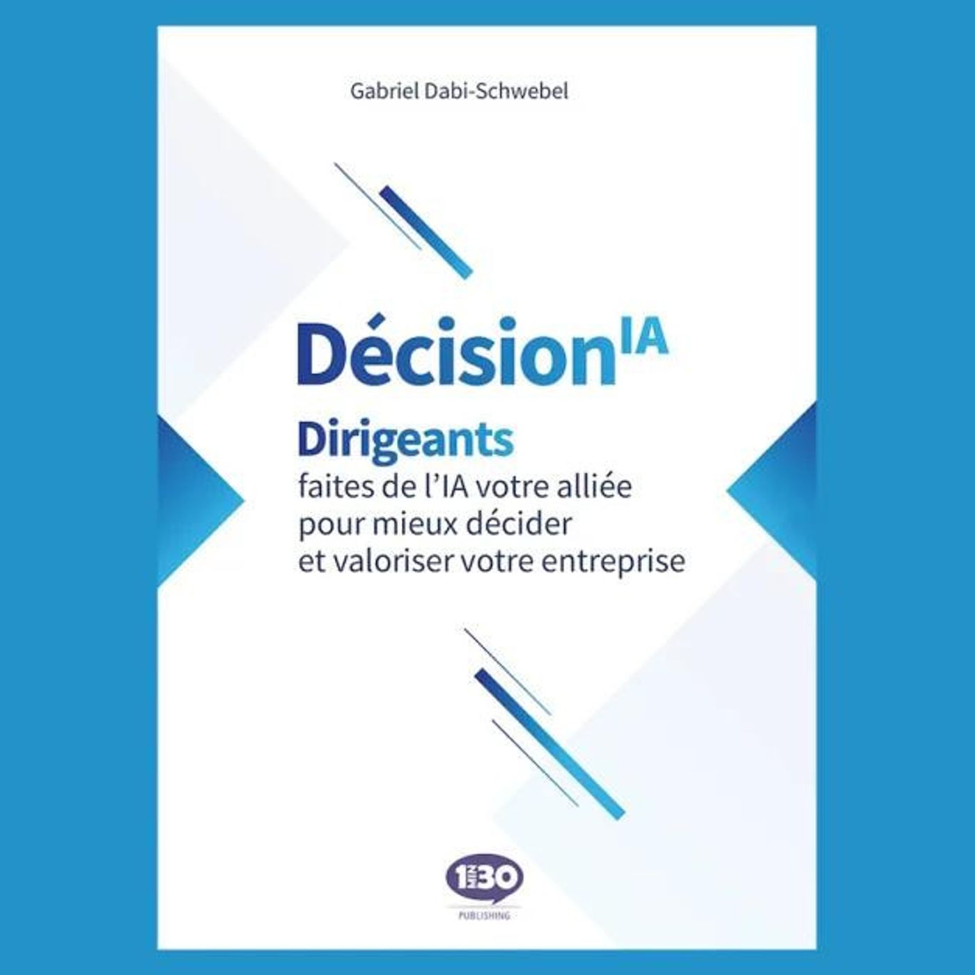 Comment utiliser l'IA pour les dirigeants et décideurs - Gabriel Dabi-Schwebel DécisionIA