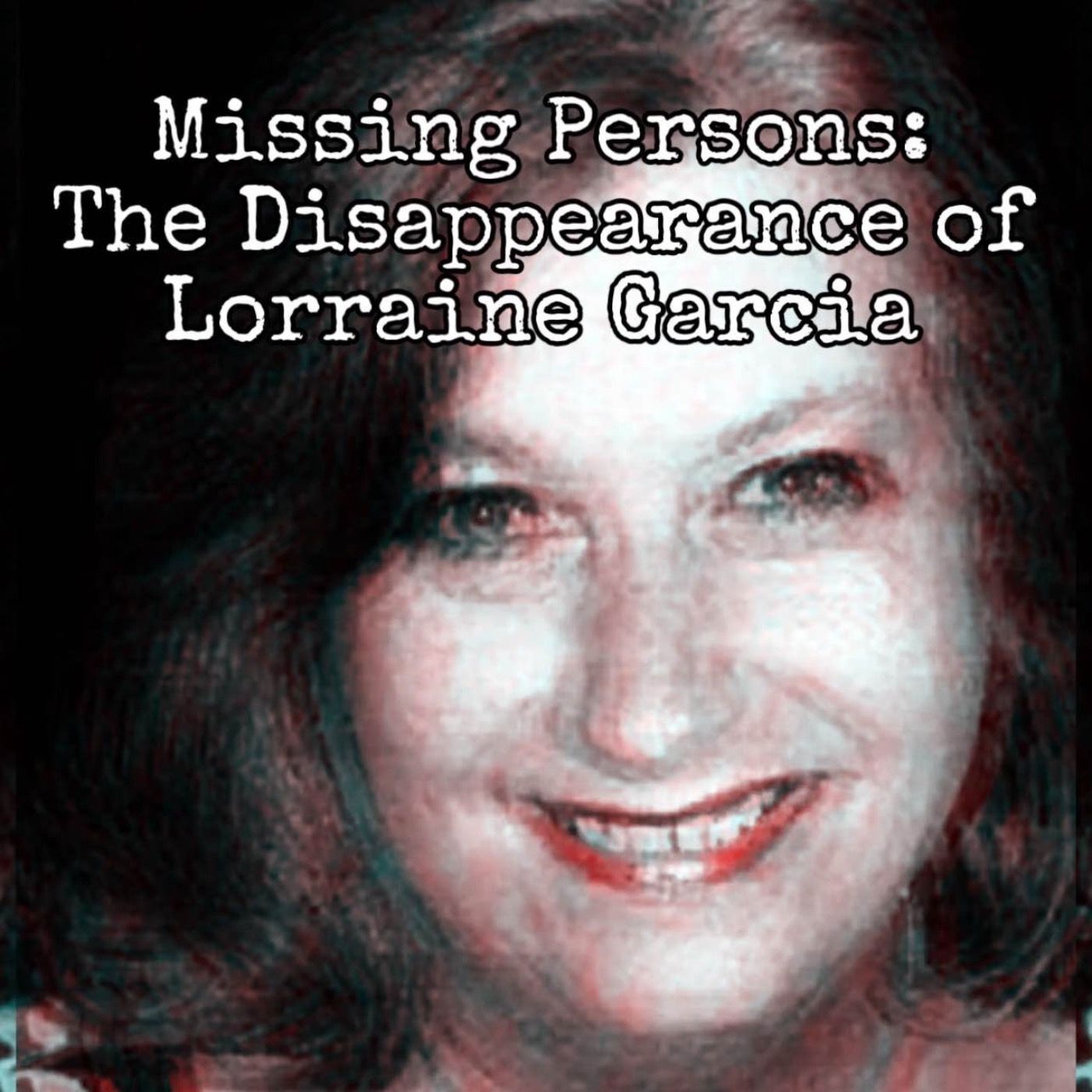 Episode 71: Missing Persons- The Disappearance of Lorraine Garcia