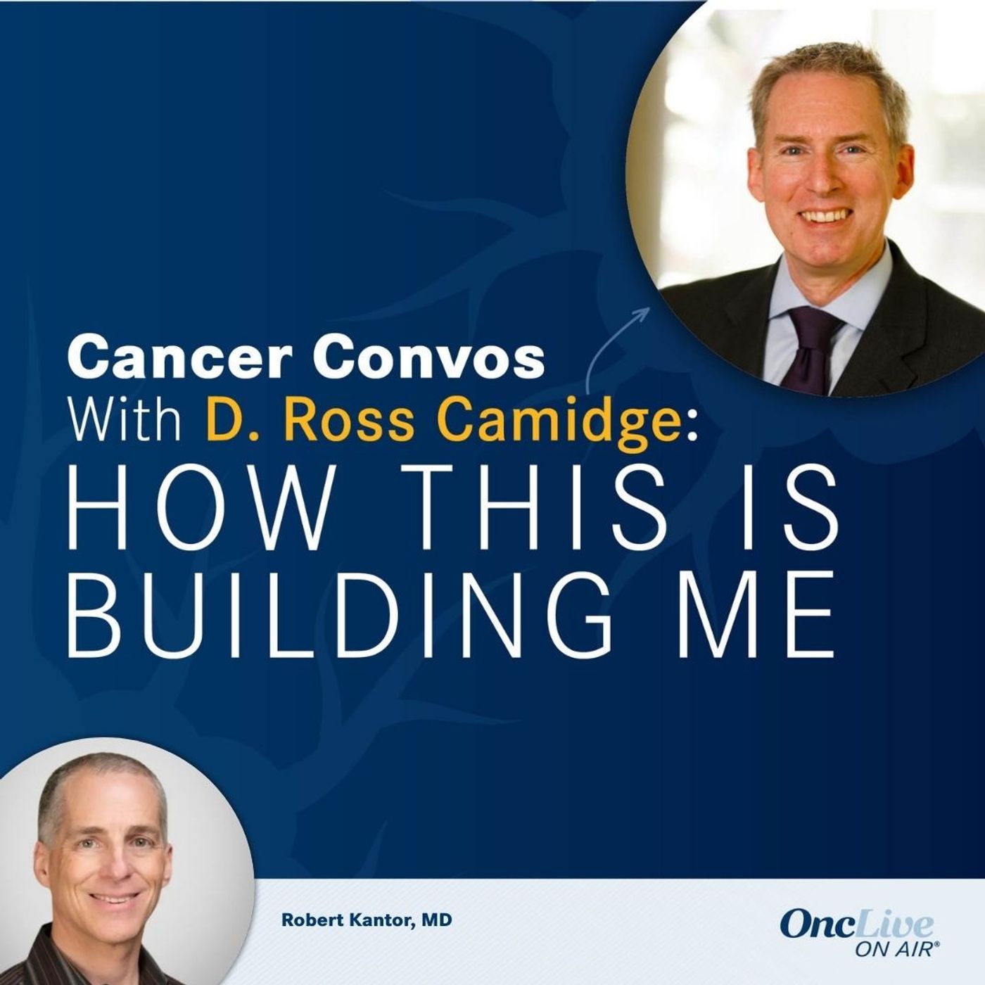 S2 Ep3: How Patient Prioritization Paved the Way for a Legacy of Oncology Care: With D. Ross Camidge, MD, PhD; and Robert Kantor, MD