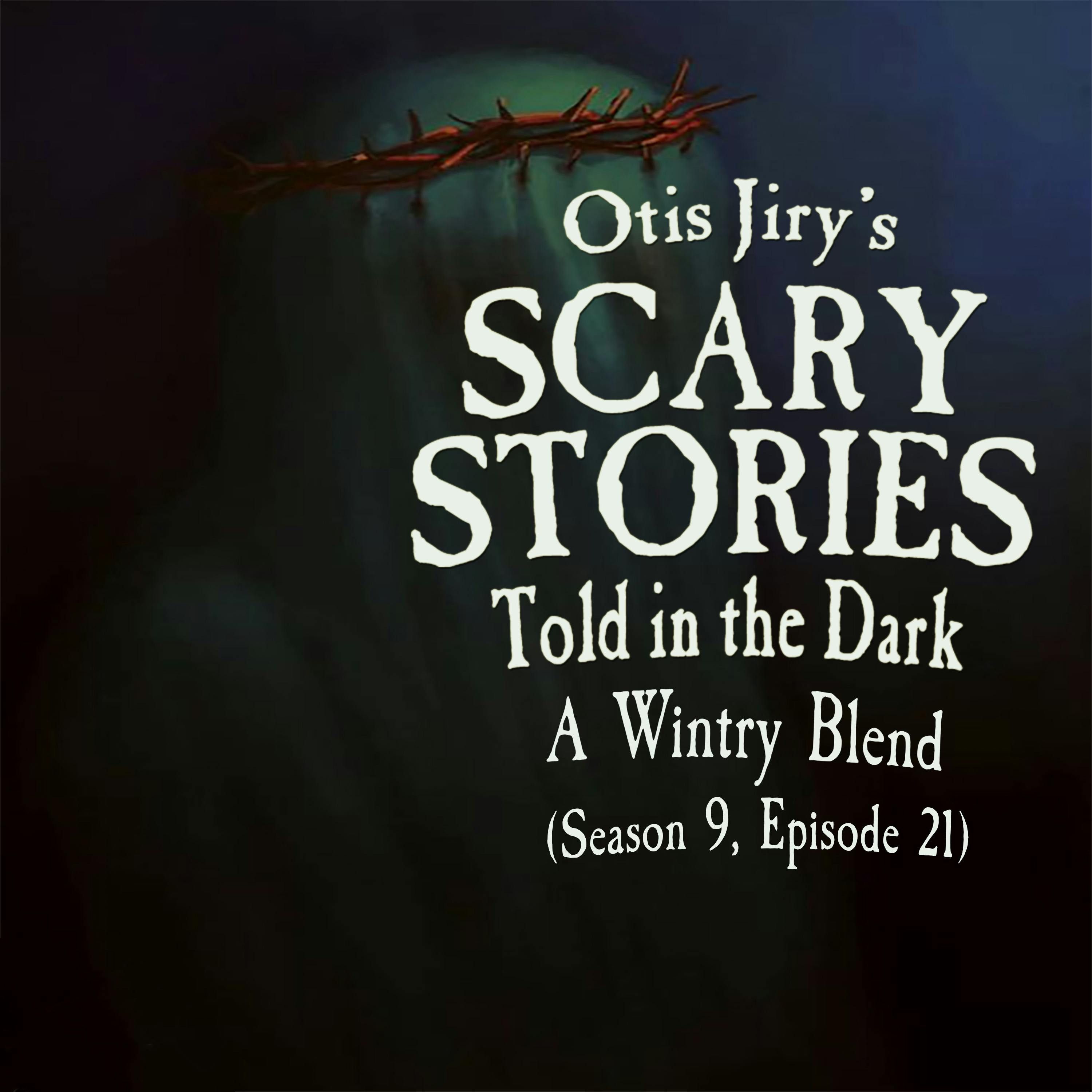 S9 Ep21: S9E021 – "A Wintry Blend" – Scary Stories Told in the Dark