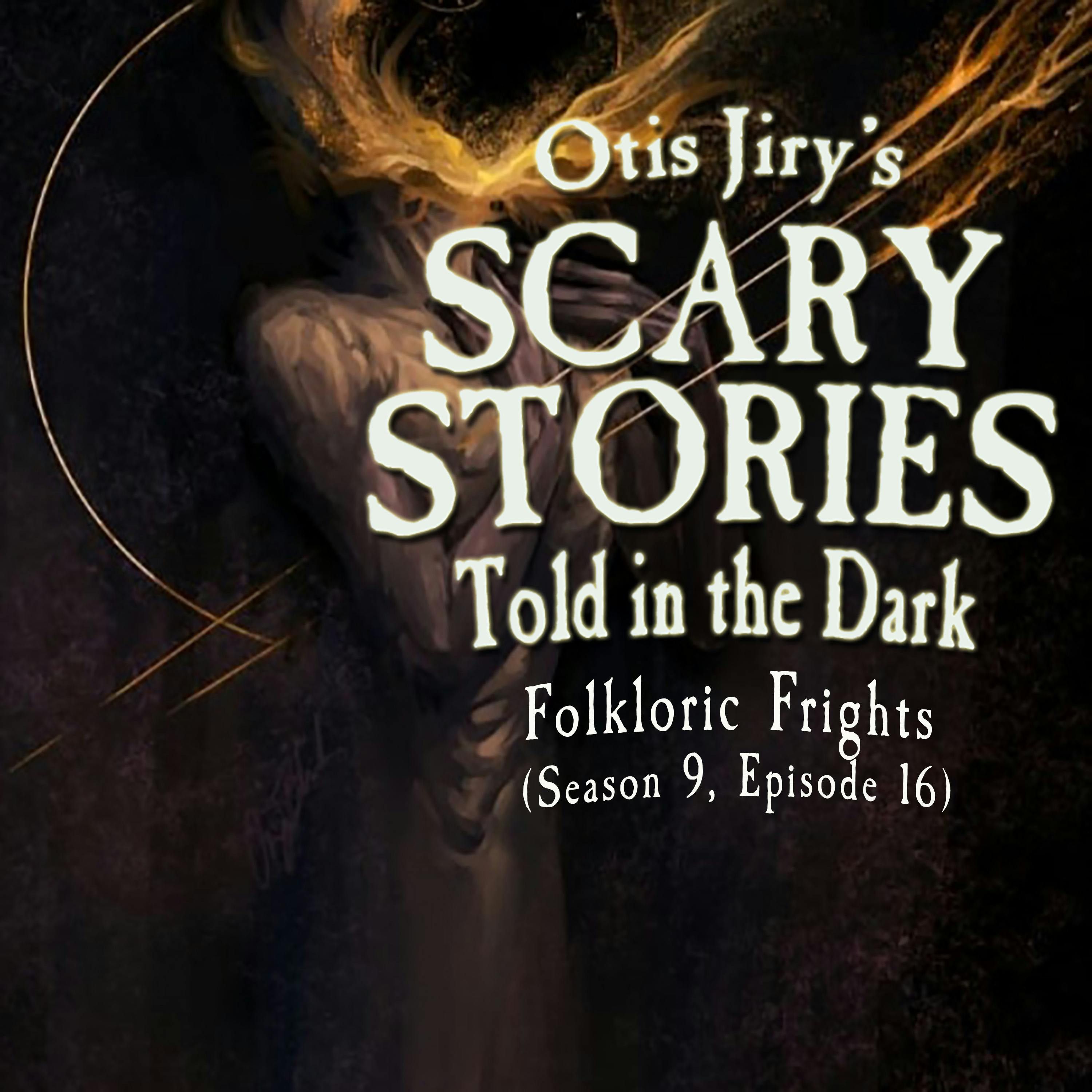 S9 Ep16: S9E016 – "Folkloric Frights" – Scary Stories Told in the Dark