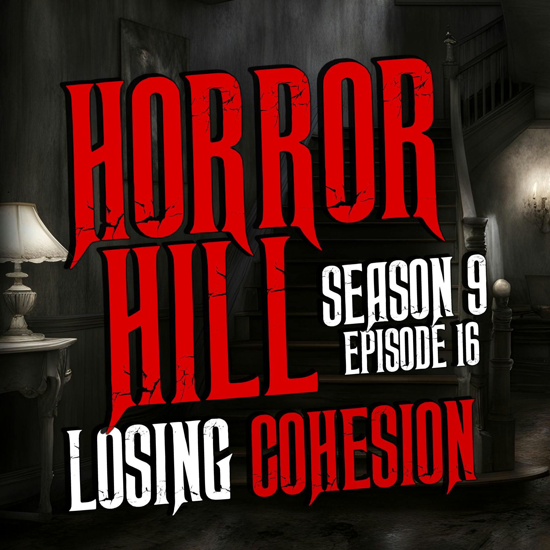 S9 Ep16:  S9E16 - “Losing Cohesion" - Horror Hill