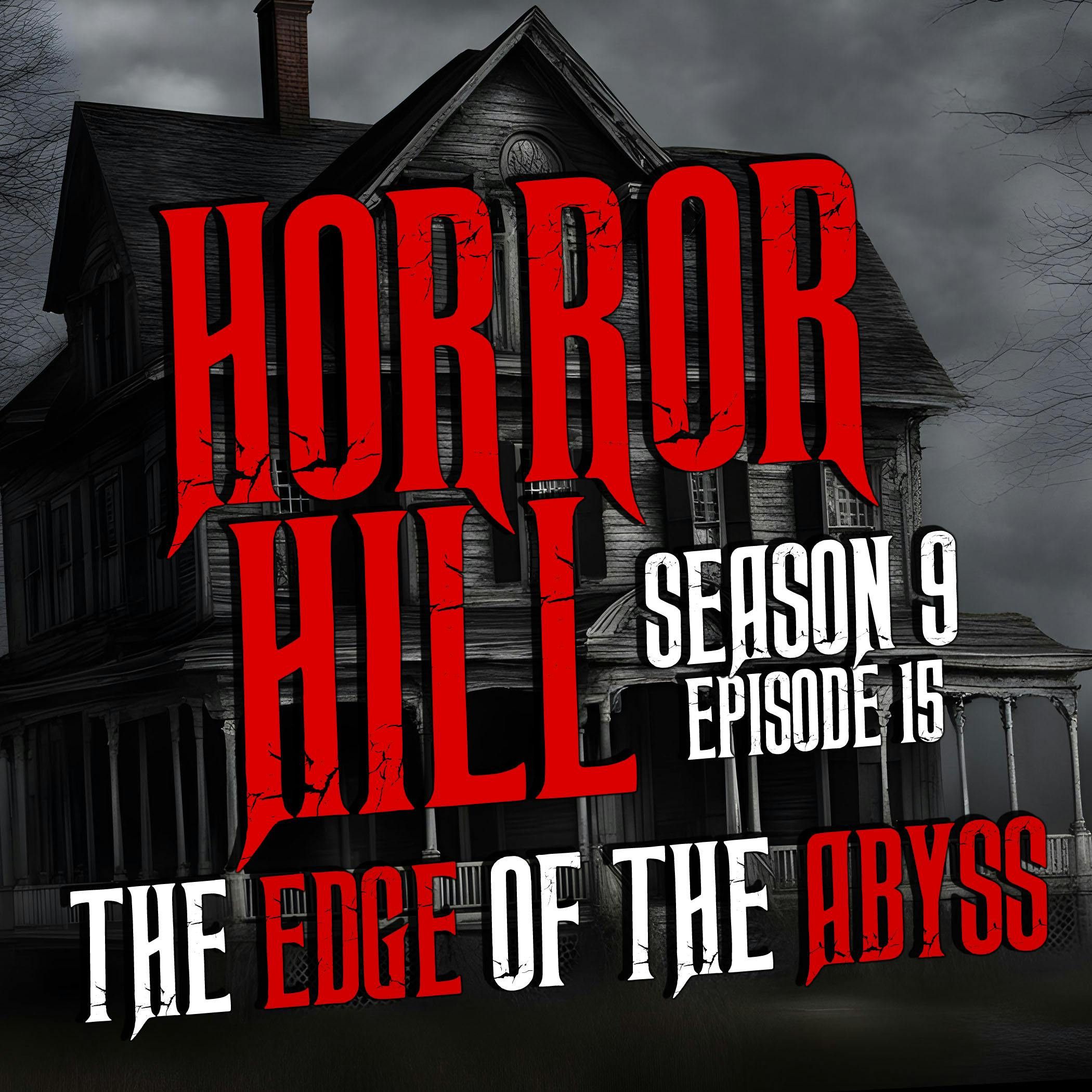 S9 Ep15:  S9E15 - “The Edge of the Abyss" - Horror Hill