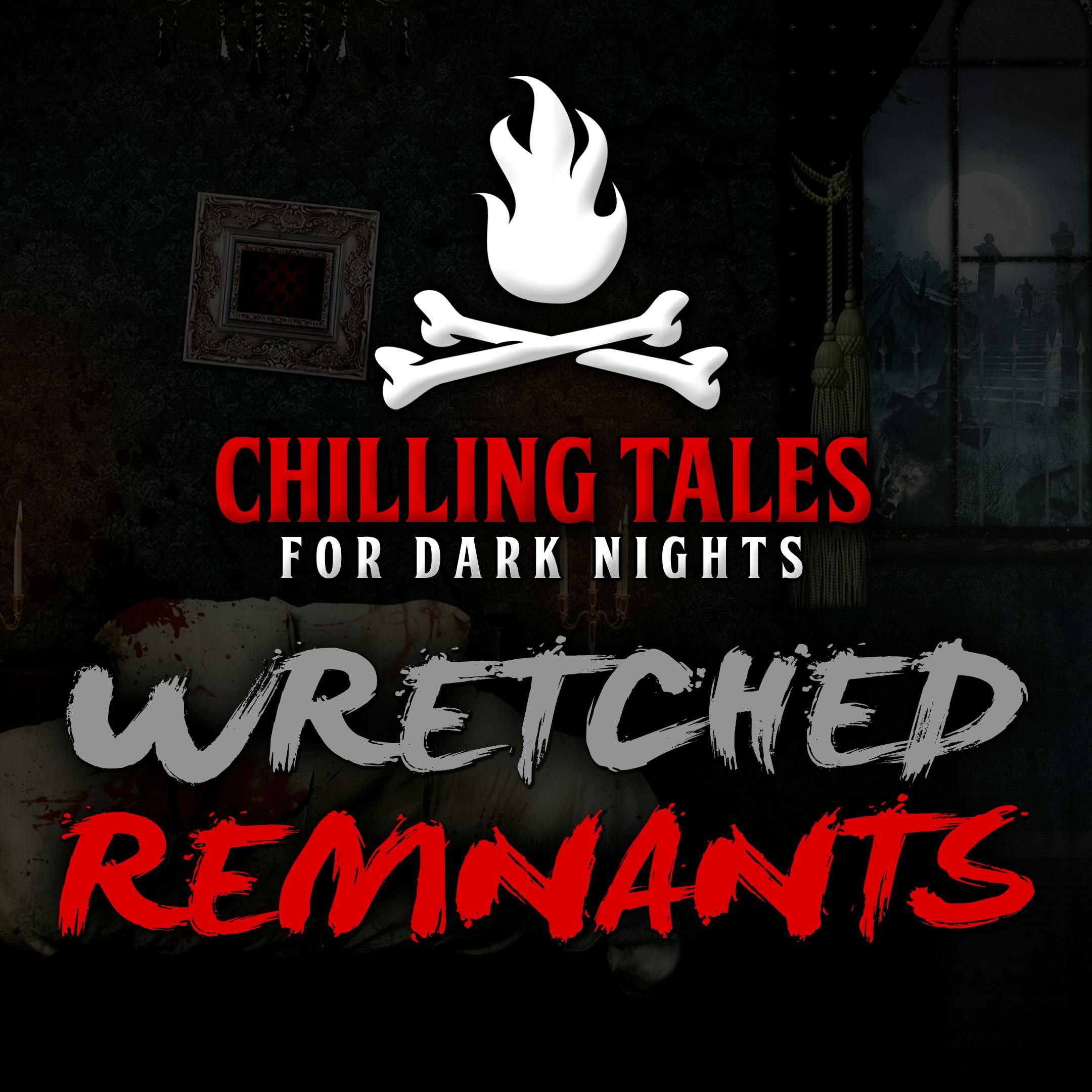 S4 Ep51: 51: Wretched Remnants – Chilling Tales for Dark Nights