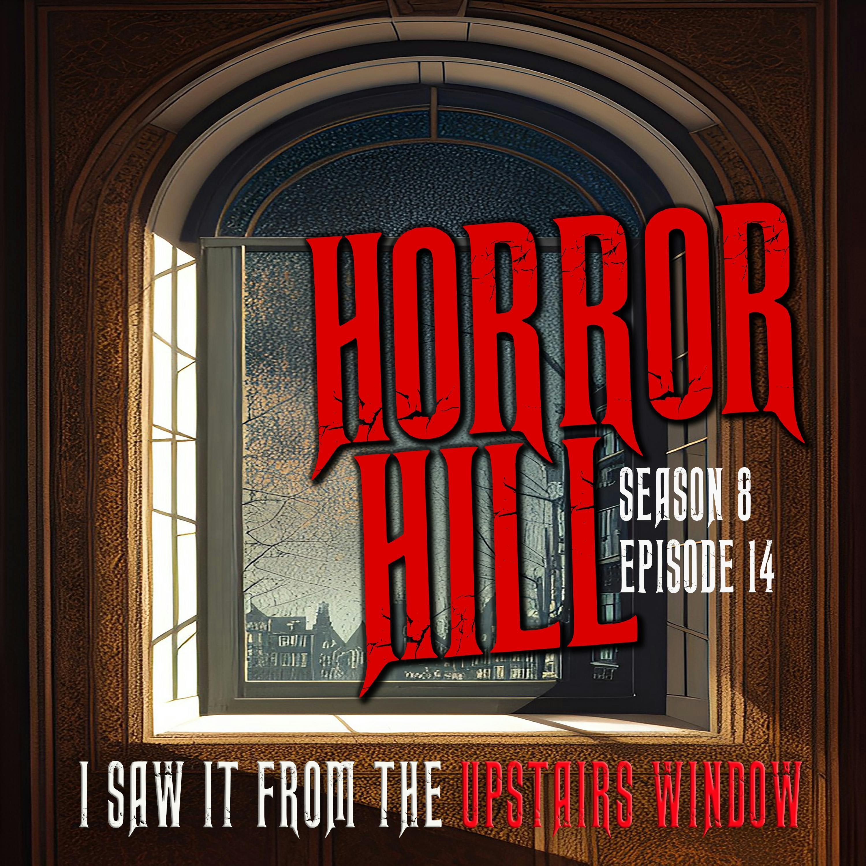 S8 Ep14: S8E14 - "I Saw it From the Upstairs Window" - Horror Hill