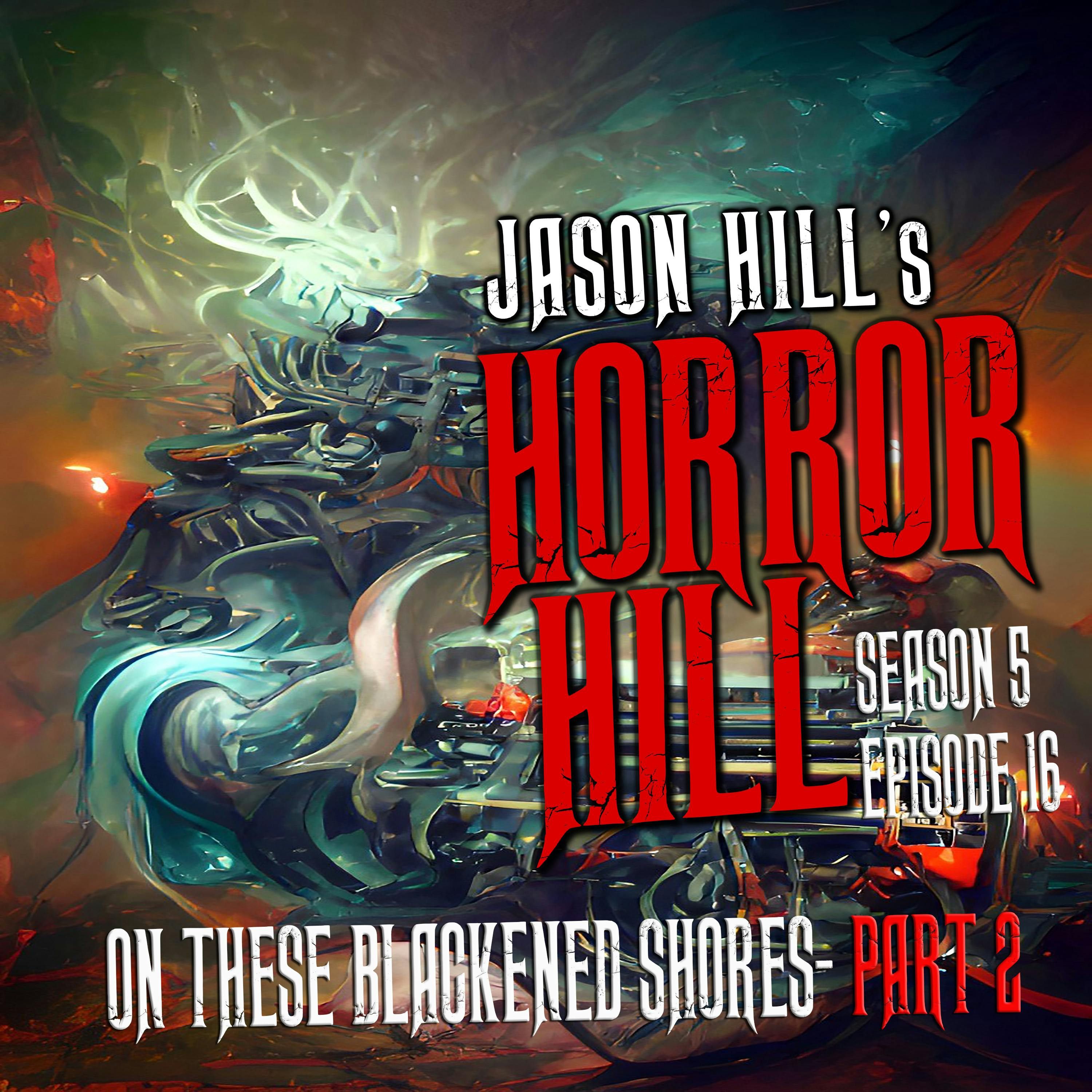 S5 Ep16:  S5E016 - "On These Blackened Shores Part 2" - Horror Hill