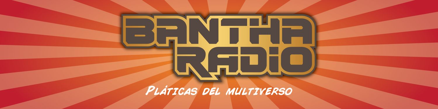 Bantha Radio Podcast - Pláticas del Multiverso.
